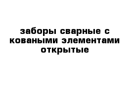 заборы сварные с коваными элементами открытые